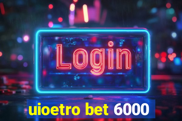 uioetro bet 6000